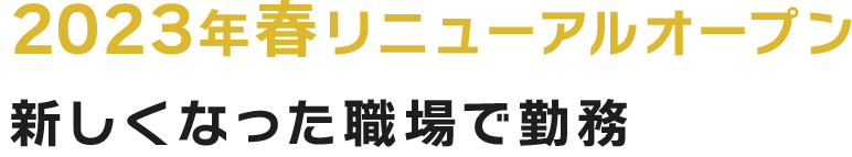 2023年春リニューアルオープン 新しくなった職場で勤務