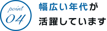 幅広い年代が活躍しています