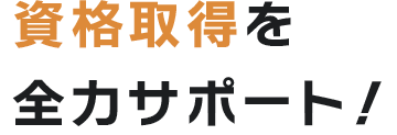資格取得を全力サポート！